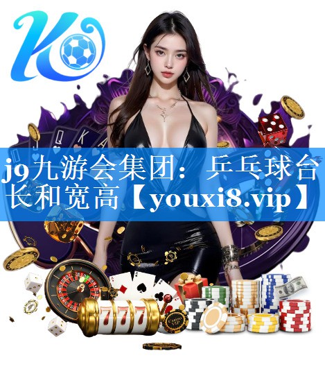 j9九游会集团：乒乓球台长和宽高