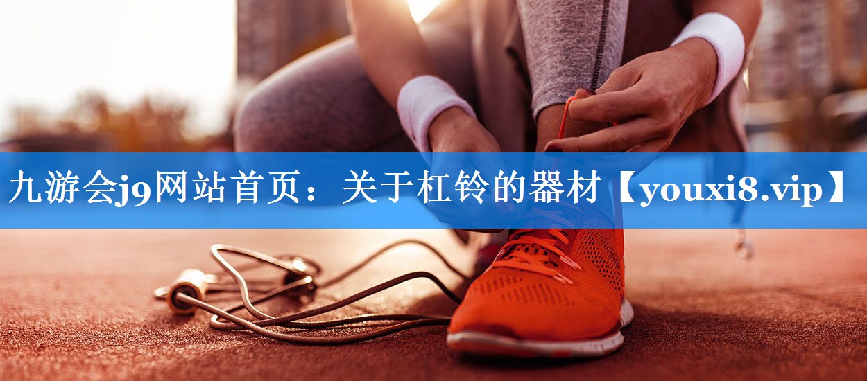 九游会j9网站首页：关于杠铃的器材