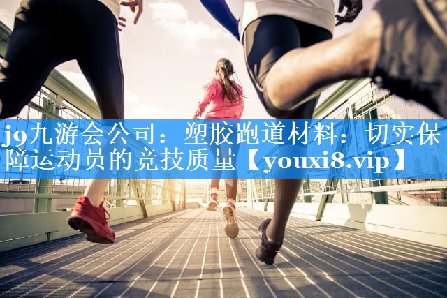 塑胶跑道材料：切实保障运动员的竞技质量