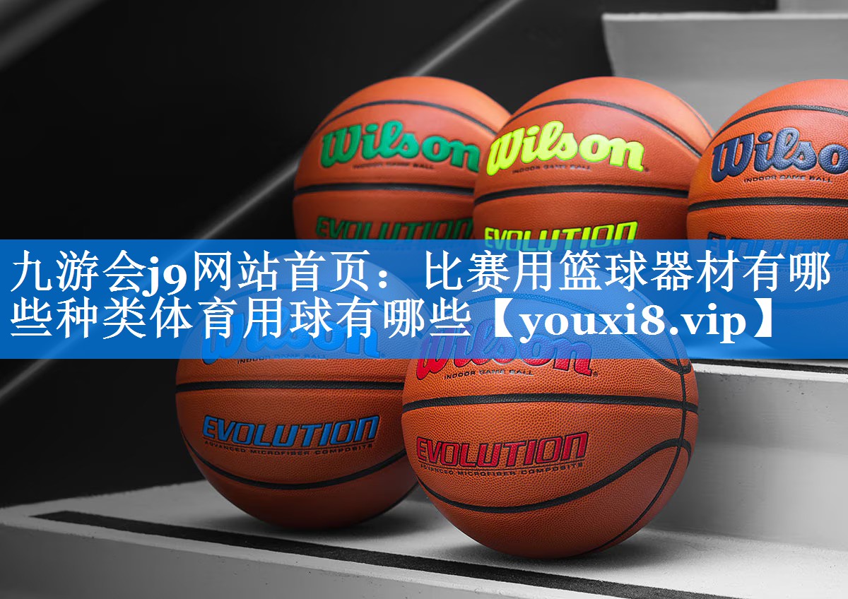 九游会j9网站首页：比赛用篮球器材有哪些种类体育用球有哪些
