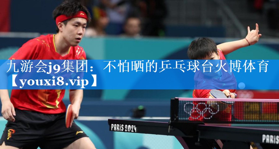 九游会j9集团：不怕晒的乒乓球台火博体育