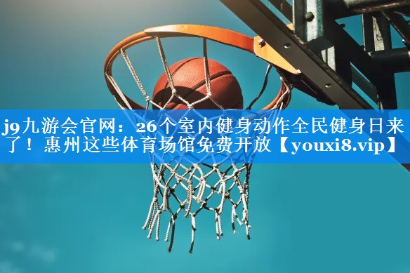 j9九游会官网：26个室内健身动作全民健身日来了！惠州这些体育场馆免费开放