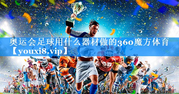 奥运会足球用什么器材做的360魔方体育