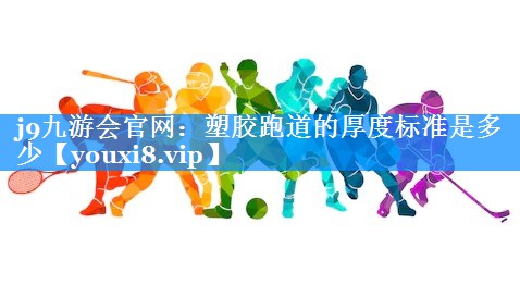 j9九游会官网：塑胶跑道的厚度标准是多少