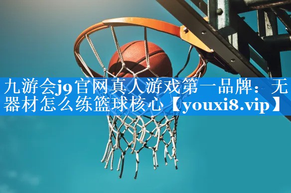 九游会j9官网真人游戏第一品牌：无器材怎么练篮球核心