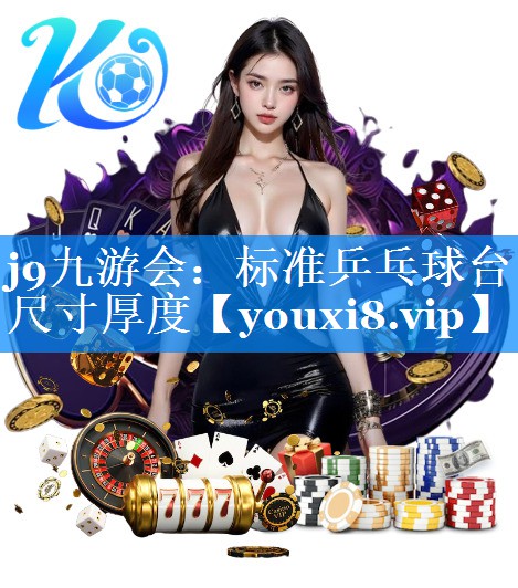 j9九游会：标准乒乓球台尺寸厚度